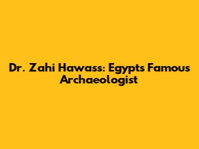 Dr. Zahi Hawass: Egypt's Famous Archaeologist
