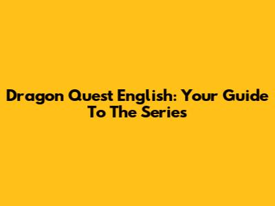 Dragon Quest English: Your Guide To The Series