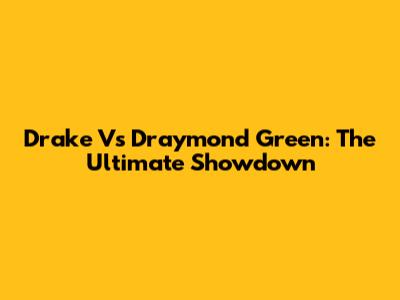 Drake Vs Draymond Green: The Ultimate Showdown