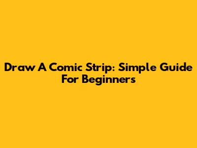 Draw A Comic Strip: Simple Guide For Beginners