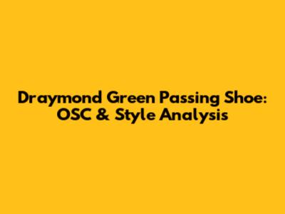 Draymond Green Passing Shoe: OSC & Style Analysis