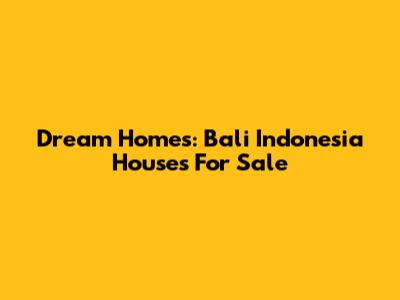 Dream Homes: Bali Indonesia Houses For Sale