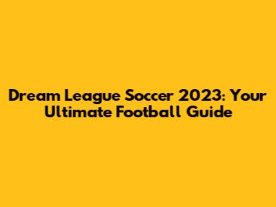 Dream League Soccer 2023: Your Ultimate Football Guide