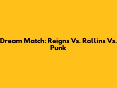 Dream Match: Reigns Vs. Rollins Vs. Punk