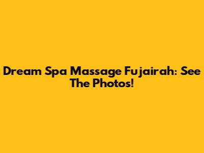 Dream Spa Massage Fujairah: See The Photos!