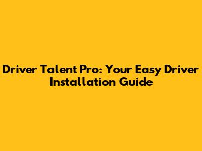 Driver Talent Pro: Your Easy Driver Installation Guide
