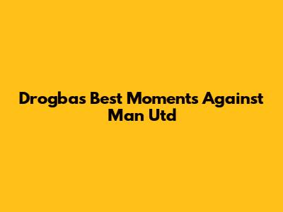 Drogba's Best Moments Against Man Utd