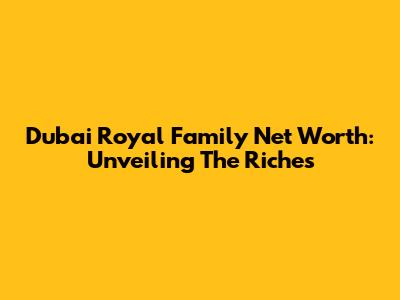 Dubai Royal Family Net Worth: Unveiling The Riches