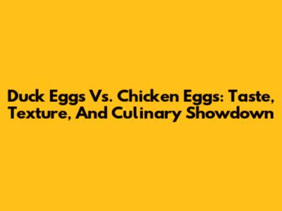 Duck Eggs Vs. Chicken Eggs: Taste, Texture, And Culinary Showdown