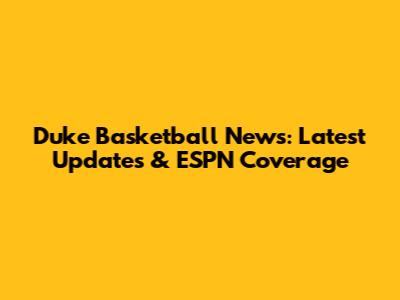 Duke Basketball News: Latest Updates & ESPN Coverage