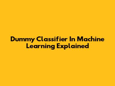 Dummy Classifier In Machine Learning Explained