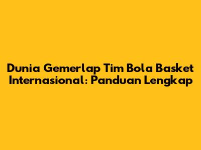 Dunia Gemerlap Tim Bola Basket Internasional: Panduan Lengkap