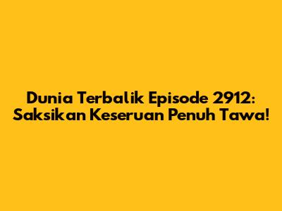 Dunia Terbalik Episode 2912: Saksikan Keseruan Penuh Tawa!