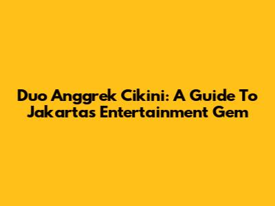 Duo Anggrek Cikini: A Guide To Jakarta's Entertainment Gem