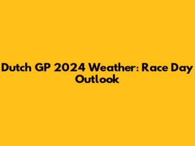 Dutch GP 2024 Weather: Race Day Outlook