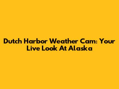 Dutch Harbor Weather Cam: Your Live Look At Alaska