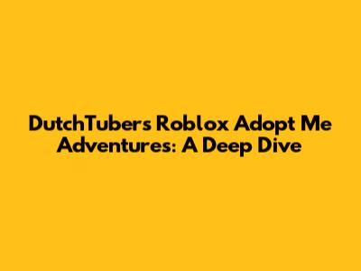 DutchTuber's Roblox Adopt Me Adventures: A Deep Dive