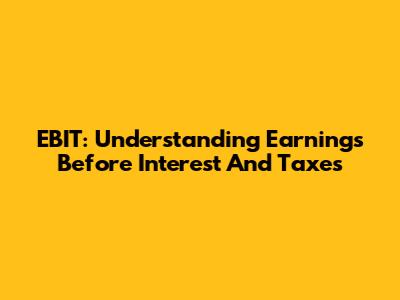 EBIT: Understanding Earnings Before Interest And Taxes