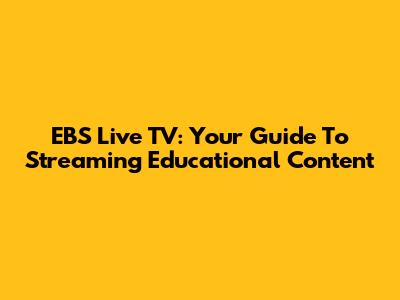 EBS Live TV: Your Guide To Streaming Educational Content