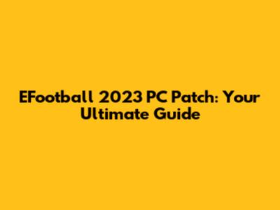EFootball 2023 PC Patch: Your Ultimate Guide