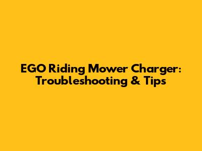 EGO Riding Mower Charger: Troubleshooting & Tips