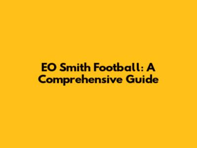 EO Smith Football: A Comprehensive Guide