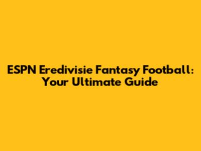 ESPN Eredivisie Fantasy Football: Your Ultimate Guide