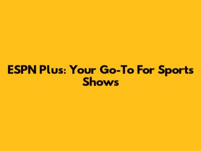 ESPN Plus: Your Go-To For Sports Shows