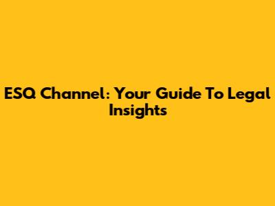 ESQ Channel: Your Guide To Legal Insights