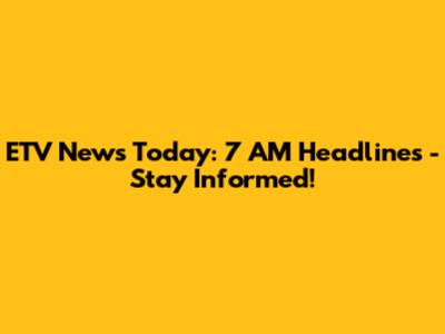 ETV News Today: 7 AM Headlines - Stay Informed!