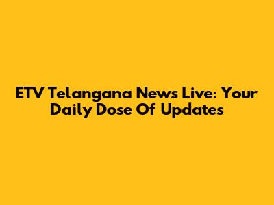 ETV Telangana News Live: Your Daily Dose Of Updates