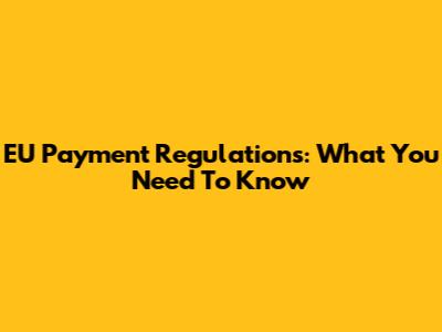 EU Payment Regulations: What You Need To Know