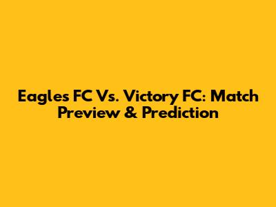Eagles FC Vs. Victory FC: Match Preview & Prediction