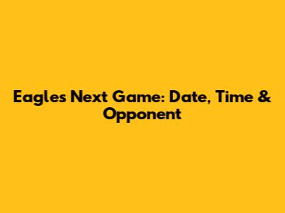 Eagles Next Game: Date, Time & Opponent