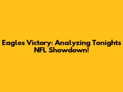 Eagles Victory: Analyzing Tonight's NFL Showdown!