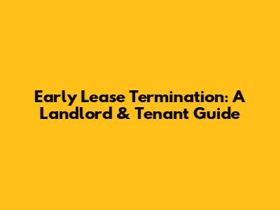 Early Lease Termination: A Landlord & Tenant Guide