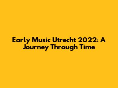 Early Music Utrecht 2022: A Journey Through Time