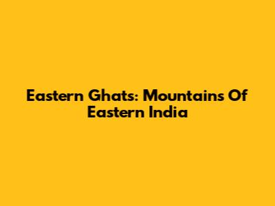 Eastern Ghats: Mountains Of Eastern India