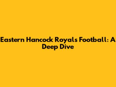 Eastern Hancock Royals Football: A Deep Dive