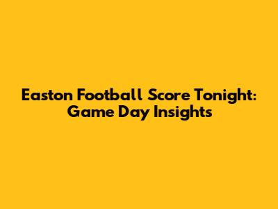 Easton Football Score Tonight: Game Day Insights