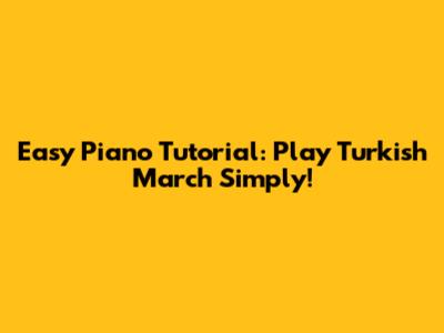 Easy Piano Tutorial: Play Turkish March Simply!