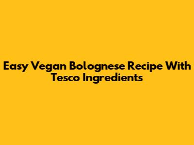 Easy Vegan Bolognese Recipe With Tesco Ingredients