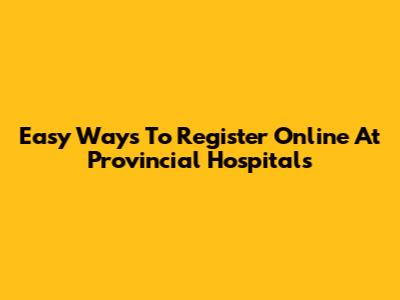 Easy Ways To Register Online At Provincial Hospitals