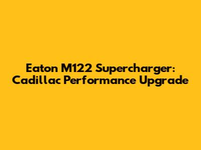 Eaton M122 Supercharger: Cadillac Performance Upgrade