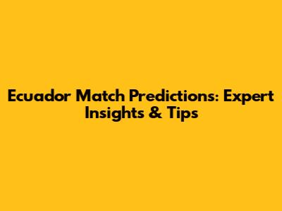 Ecuador Match Predictions: Expert Insights & Tips