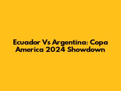 Ecuador Vs Argentina: Copa America 2024 Showdown