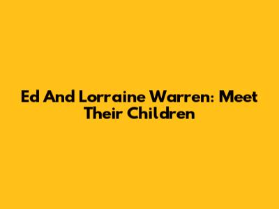 Ed And Lorraine Warren: Meet Their Children