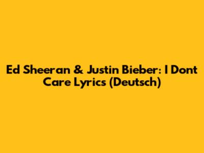 Ed Sheeran & Justin Bieber: "I Don't Care" Lyrics (Deutsch)