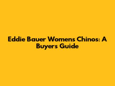 Eddie Bauer Women's Chinos: A Buyer's Guide