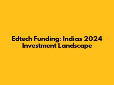 Edtech Funding: India's 2024 Investment Landscape